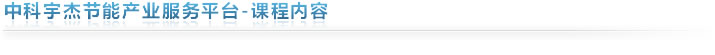 中科宇杰節(jié)能產(chǎn)業(yè)服務(wù)平臺-課程內(nèi)容